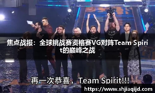 焦点战报：全球挑战赛资格赛VG对阵Team Spirit的巅峰之战